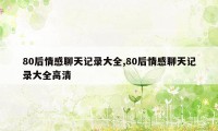 80后情感聊天记录大全,80后情感聊天记录大全高清