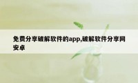 免费分享破解软件的app,破解软件分享网安卓