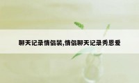 聊天记录情侣装,情侣聊天记录秀恩爱