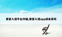 黑客入侵平台诈骗,黑客入侵app成本高吗