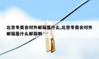 北京冬奥会对外邮箱是什么,北京冬奥会对外邮箱是什么邮箱啊