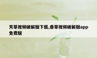 芳草视频破解版下载,香草视频破解版app免费版