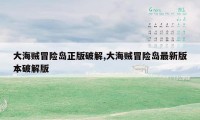 大海贼冒险岛正版破解,大海贼冒险岛最新版本破解版