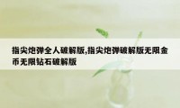 指尖炮弹全人破解版,指尖炮弹破解版无限金币无限钻石破解版