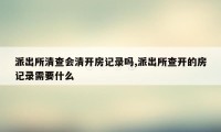 派出所清查会清开房记录吗,派出所查开的房记录需要什么