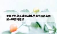 苹果手机怎么破解wifi,苹果手机怎么破解wifi密码连接