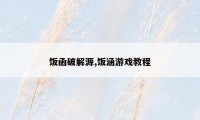 饭函破解源,饭涵游戏教程