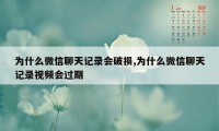 为什么微信聊天记录会破损,为什么微信聊天记录视频会过期