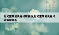 橙光重生复仇完结破解版,橙光重生复仇完结破解版最新