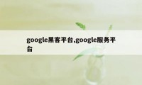 google黑客平台,google服务平台