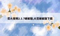 花火视频2.1.7破解版,火花破解版下载