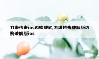 刀塔传奇ios内购破解,刀塔传奇破解版内购破解版ios