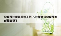 公众号注册邮箱找不到了,注册微信公众号的邮箱忘记了