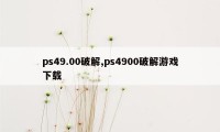 ps49.00破解,ps4900破解游戏下载