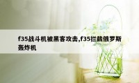 f35战斗机被黑客攻击,f35拦截俄罗斯轰炸机