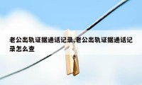 老公出轨证据通话记录,老公出轨证据通话记录怎么查