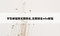 学生邮箱我无限别名,无限别名edu邮箱