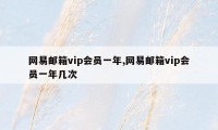 网易邮箱vip会员一年,网易邮箱vip会员一年几次