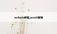 ucdavis邮箱,ucosii邮箱