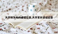 大学和父母的通话记录,大学家长谈话记录