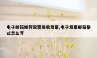 电子邮箱如何设置接收发票,电子发票邮箱格式怎么写