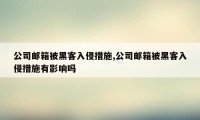 公司邮箱被黑客入侵措施,公司邮箱被黑客入侵措施有影响吗