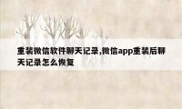 重装微信软件聊天记录,微信app重装后聊天记录怎么恢复