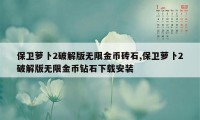 保卫萝卜2破解版无限金币砖石,保卫萝卜2破解版无限金币钻石下载安装