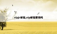 vipjr邮箱,vip邮箱要钱吗