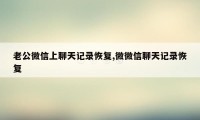 老公微信上聊天记录恢复,微微信聊天记录恢复