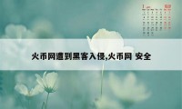 火币网遭到黑客入侵,火币网 安全