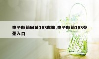 电子邮箱网址163邮箱,电子邮箱163登录入口