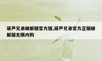 葫芦兄弟破解版官方版,葫芦兄弟官方正版破解版无限内购