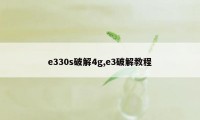 e330s破解4g,e3破解教程