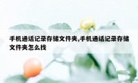 手机通话记录存储文件夹,手机通话记录存储文件夹怎么找