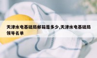 天津水电基础局邮箱是多少,天津水电基础局领导名单