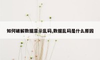 如何破解数据显示乱码,数据乱码是什么原因