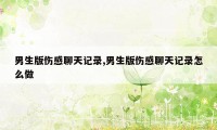 男生版伤感聊天记录,男生版伤感聊天记录怎么做