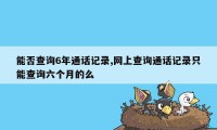 能否查询6年通话记录,网上查询通话记录只能查询六个月的么