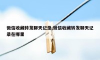 微信收藏转发聊天记录,微信收藏转发聊天记录在哪里