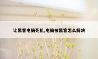 让黑客电脑死机,电脑被黑客怎么解决