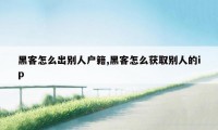 黑客怎么出别人户籍,黑客怎么获取别人的ip