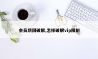 会员期限破解,怎样破解vip限制