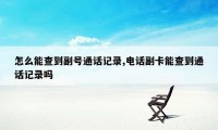 怎么能查到副号通话记录,电话副卡能查到通话记录吗