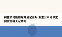 调查公司能删除开房记录吗,调查公司可以查到微信聊天记录吗