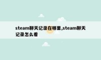 steam聊天记录在哪里,steam聊天记录怎么看