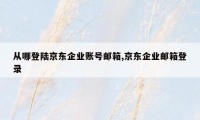 从哪登陆京东企业账号邮箱,京东企业邮箱登录