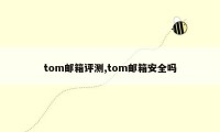 tom邮箱评测,tom邮箱安全吗