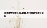 如何提交文件到QQ邮箱,怎样发送文件到邮箱