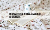 破解switch发生错误,switch破解错误代码